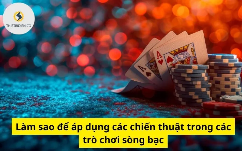 Làm sao để áp dụng các chiến thuật trong các trò chơi sòng bạc