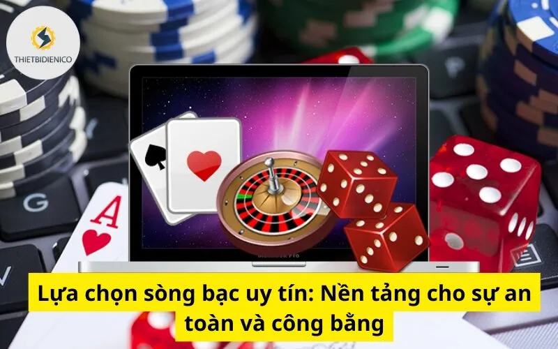 Lựa chọn sòng bạc uy tín: Nền tảng cho sự an toàn và công bằng
