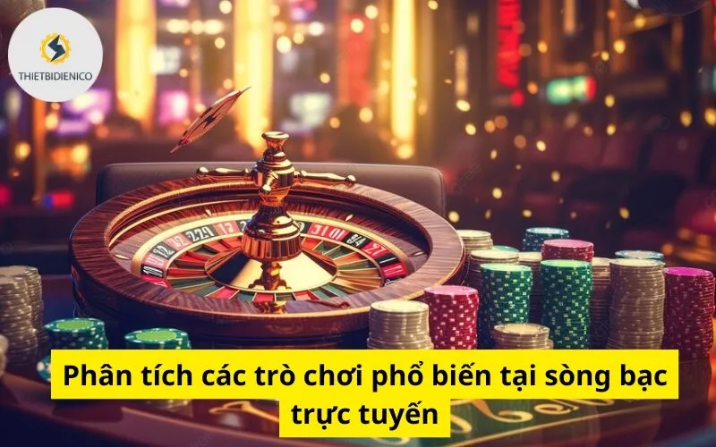 Phân tích các trò chơi phổ biến tại sòng bạc trực tuyến