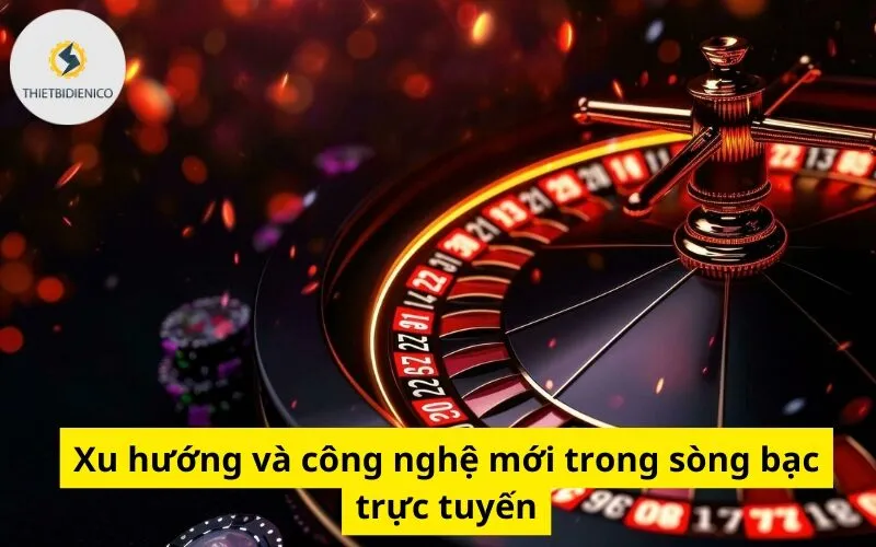 Xu hướng và công nghệ mới trong sòng bạc trực tuyến