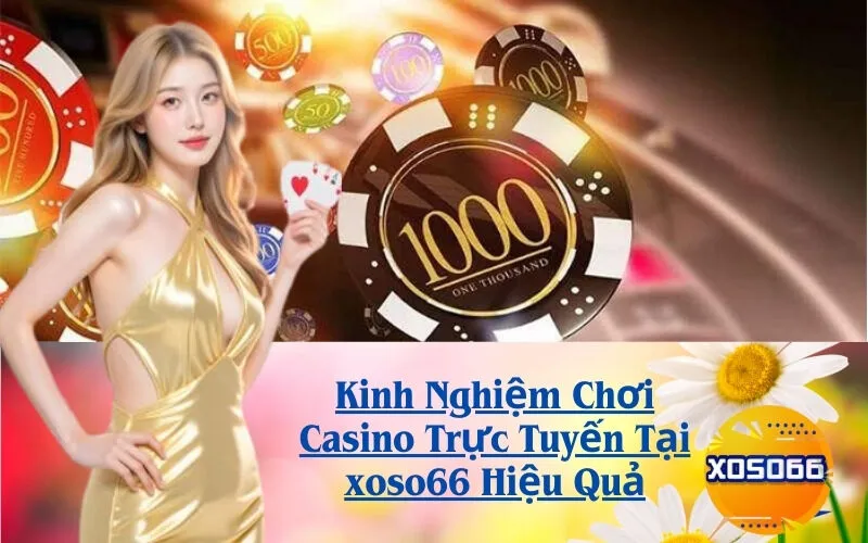 Kinh Nghiệm Chơi Casino Trực Tuyến Tại xoso66 Hiệu Quả