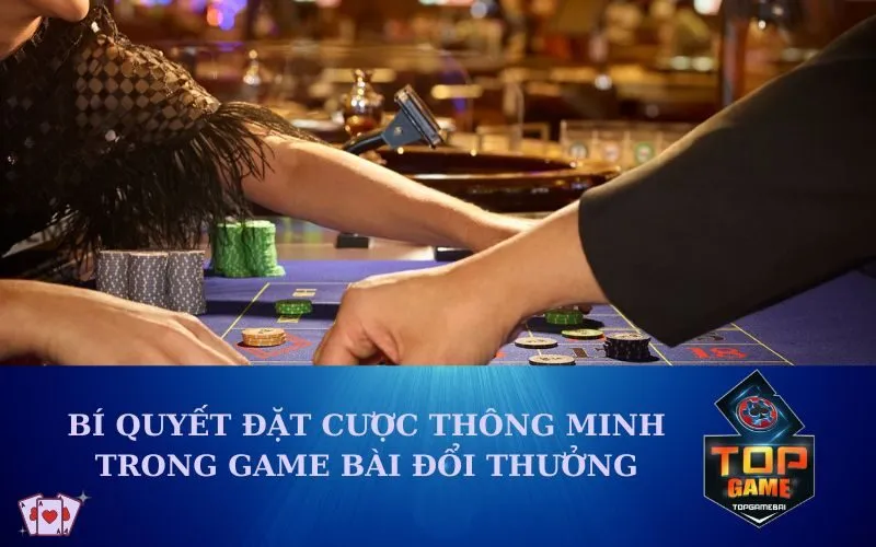 Bí quyết đặt cược thông minh trong game bài đổi thưởng