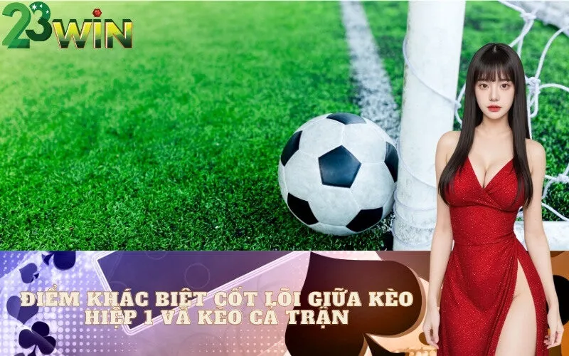 Điểm Khác Biệt Cốt Lõi Giữa Kèo Hiệp 1 và Kèo Cả Trận