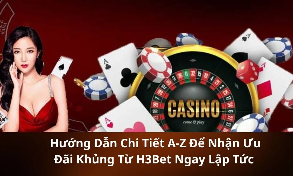 _Hướng Dẫn Chi Tiết A-Z Để Nhận Ưu Đãi Khủng Từ H3Bet Ngay Lập Tức