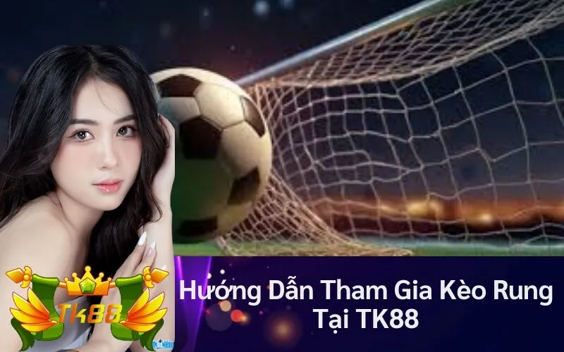 Hướng Dẫn Tham Gia Kèo Rung Tại TK88