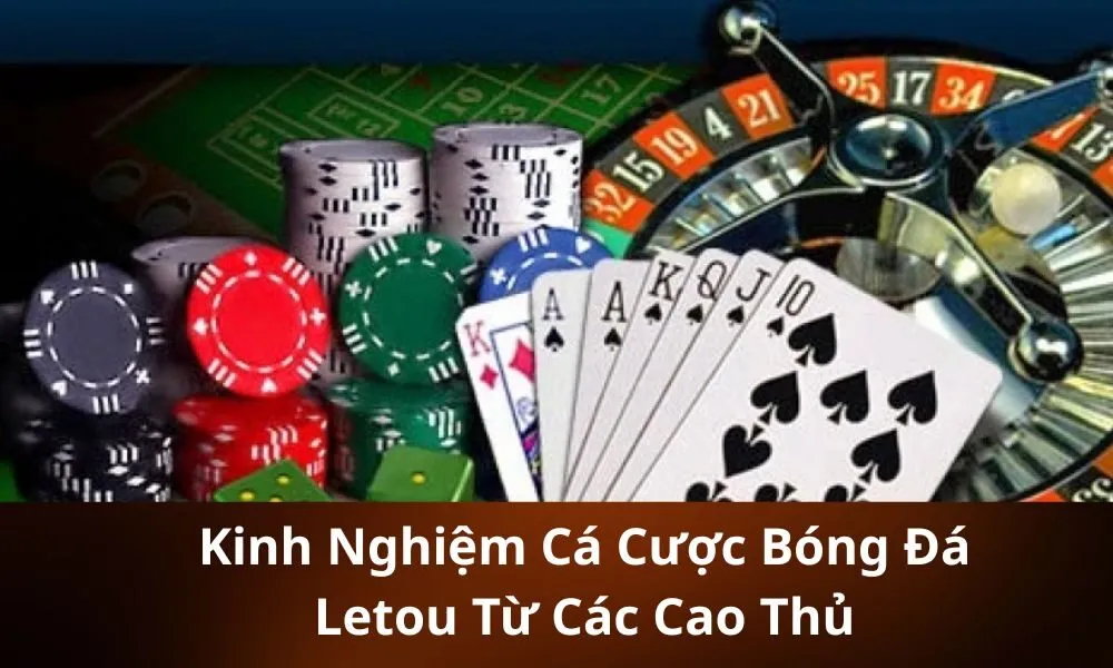 Kinh Nghiệm Cá Cược Bóng Đá Letou Từ Các Cao Thủ