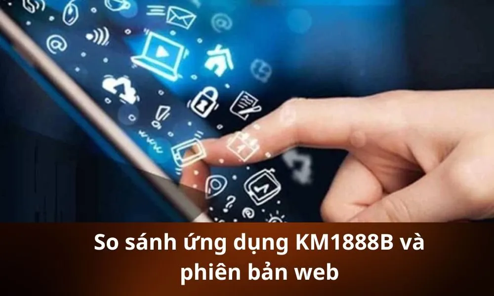 So sánh ứng dụng KM1888B và phiên bản web