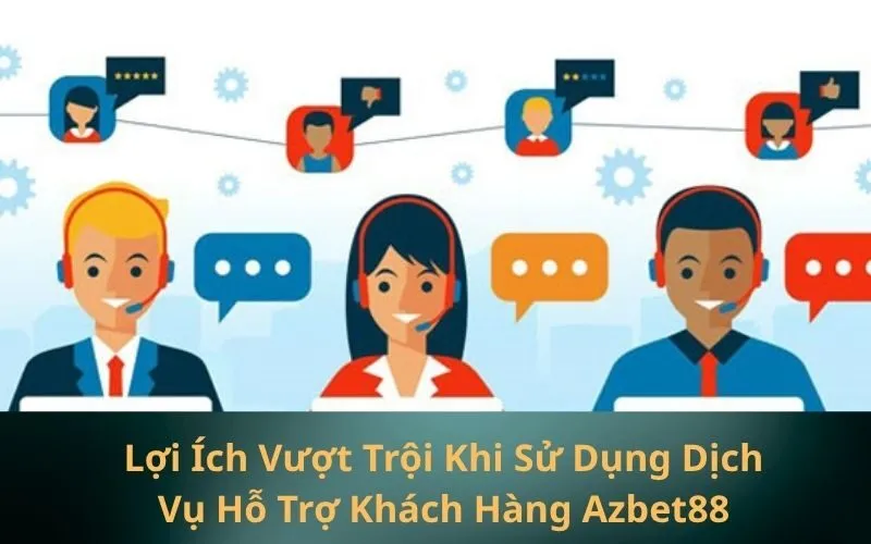 Lợi Ích Vượt Trội Khi Sử Dụng Dịch Vụ Hỗ Trợ Khách Hàng Azbet88