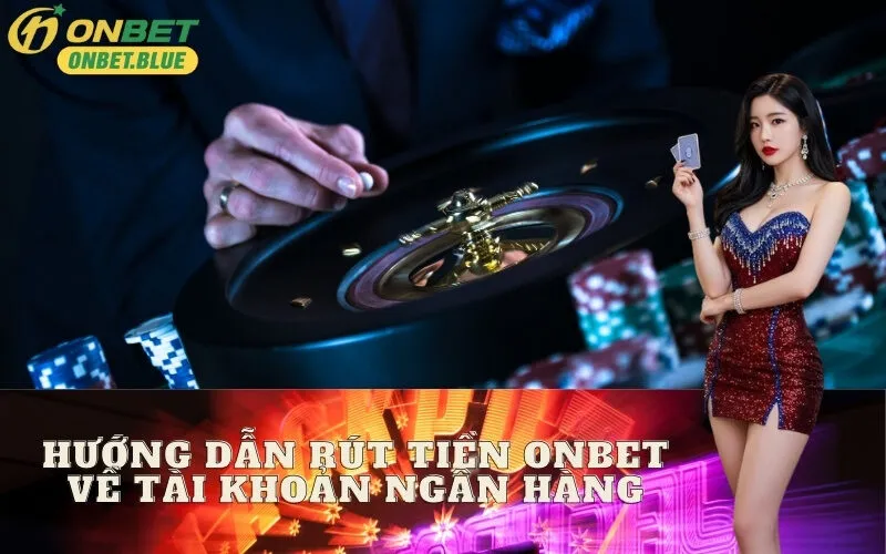 Hướng Dẫn Rút Tiền Onbet Về Tài Khoản Ngân Hàng