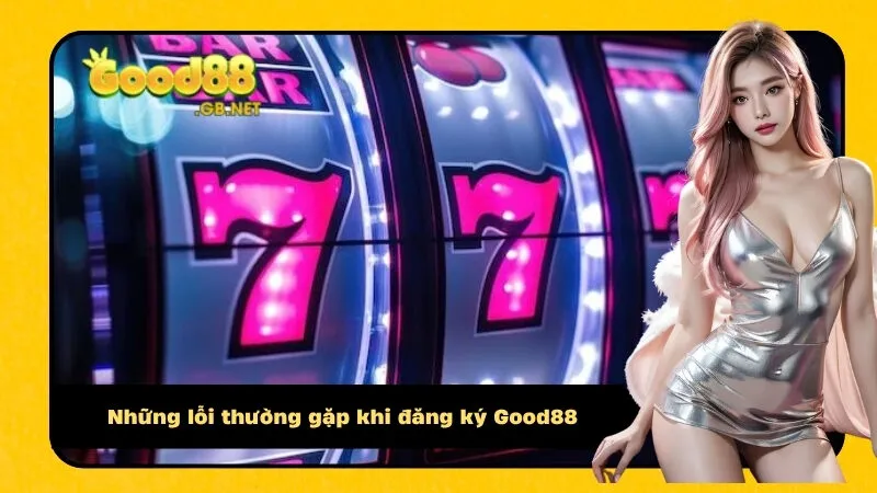 Những lỗi thường gặp khi đăng ký Good88
