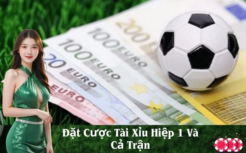 Đặt Cược Tài Xỉu Hiệp 1 Và Cả Trận