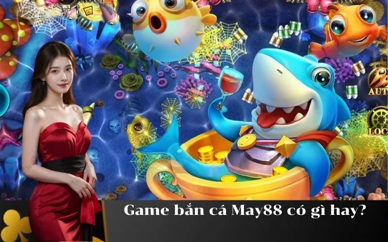 Game bắn cá May88 có gì hay?