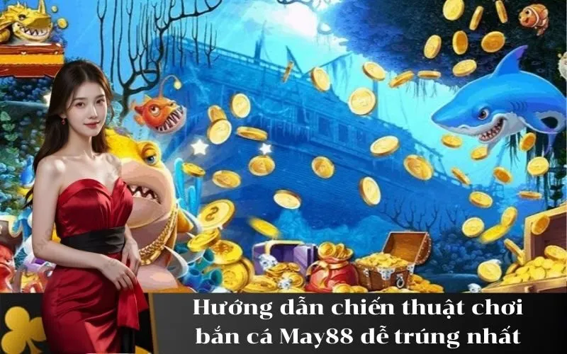 Hướng dẫn chiến thuật chơi bắn cá May88 dễ trúng nhất