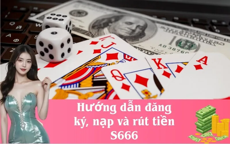 Hướng dẫn đăng ký, nạp và rút tiền S666