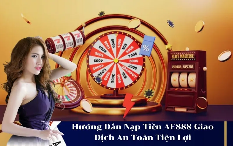 Hướng Dẫn Nạp Tiền AE888 Giao Dịch An Toàn Tiện Lợi