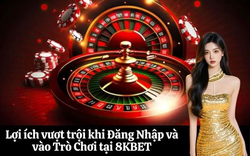 Lợi ích vượt trội khi Đăng Nhập và vào Trò Chơi tại 8KBET