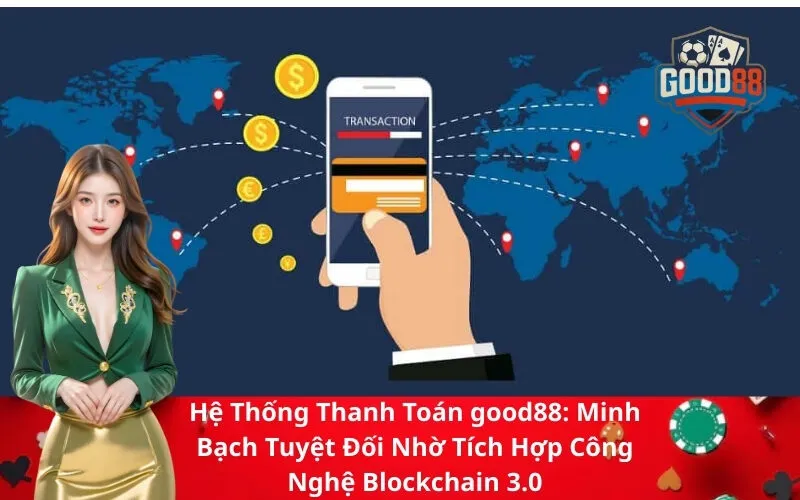 Hệ Thống Thanh Toán good88 Minh Bạch Tuyệt Đối Nhờ Tích Hợp Công Nghệ Blockchain 3.0