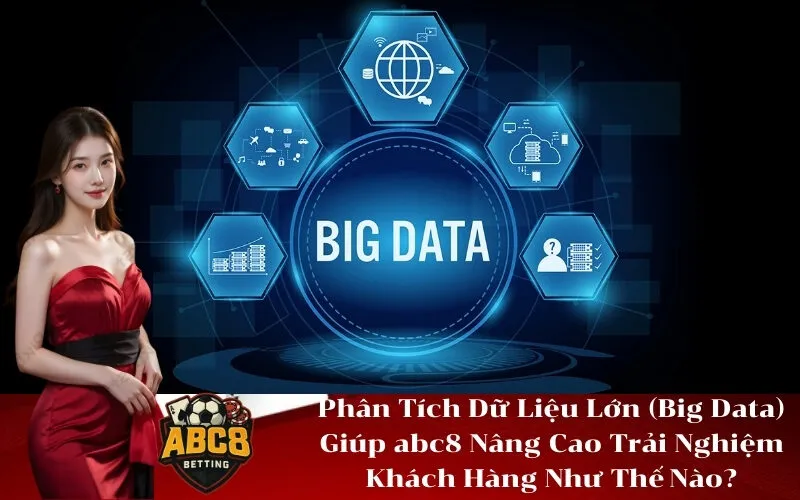 Phân Tích Dữ Liệu Lớn (Big Data) Giúp abc8 Nâng Cao Trải Nghiệm Khách Hàng Như Thế Nào