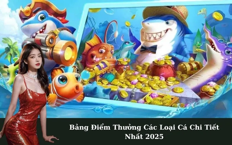 Bảng Điểm Thưởng Các Loại Cá Chi Tiết Nhất 2025