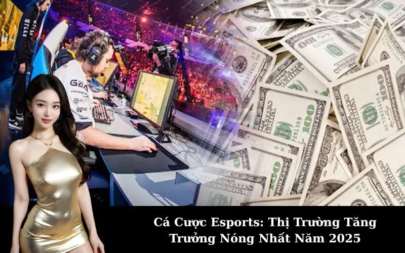 Cá Cược Esports: Thị Trường Tăng Trưởng Nóng Nhất Năm 2025