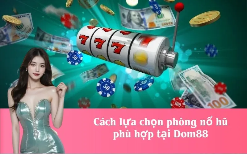 Cách lựa chọn phòng nổ hũ phù hợp tại Dom88
