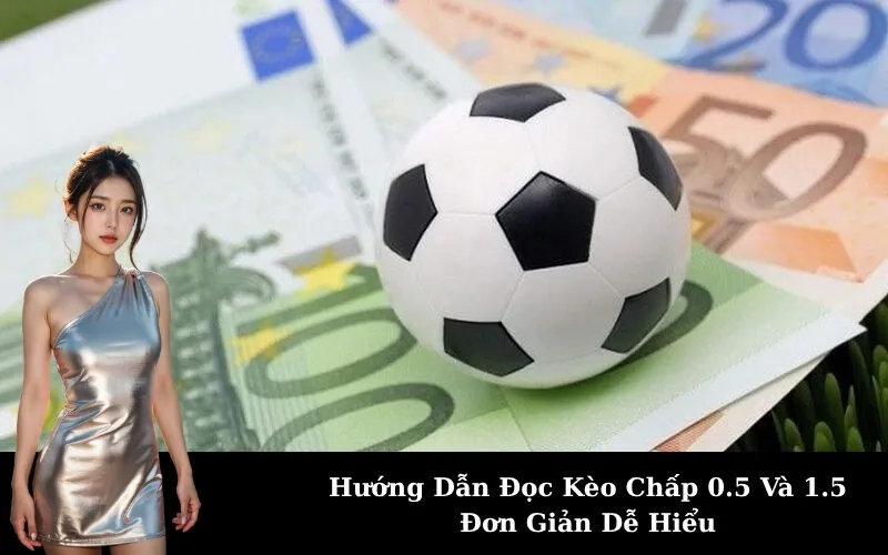 Hướng Dẫn Đọc Kèo Chấp 0.5 Và 1.5 Đơn Giản Dễ Hiểu