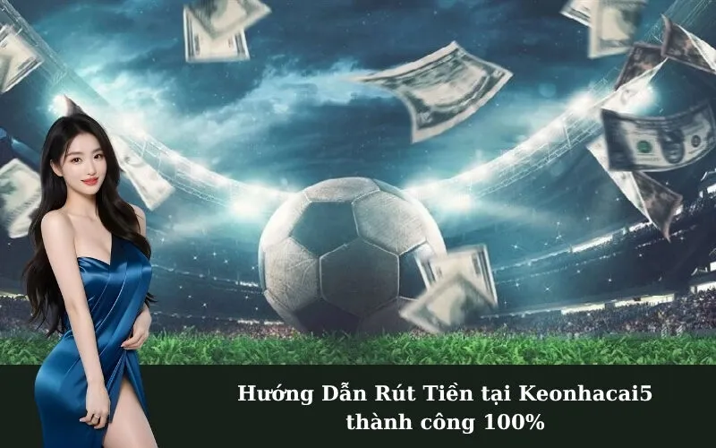 Hướng Dẫn Rút Tiền tại Keonhacai5 thành công 100%