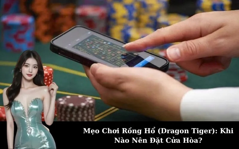 Mẹo Chơi Rồng Hổ (Dragon Tiger): Khi Nào Nên Đặt Cửa Hòa?