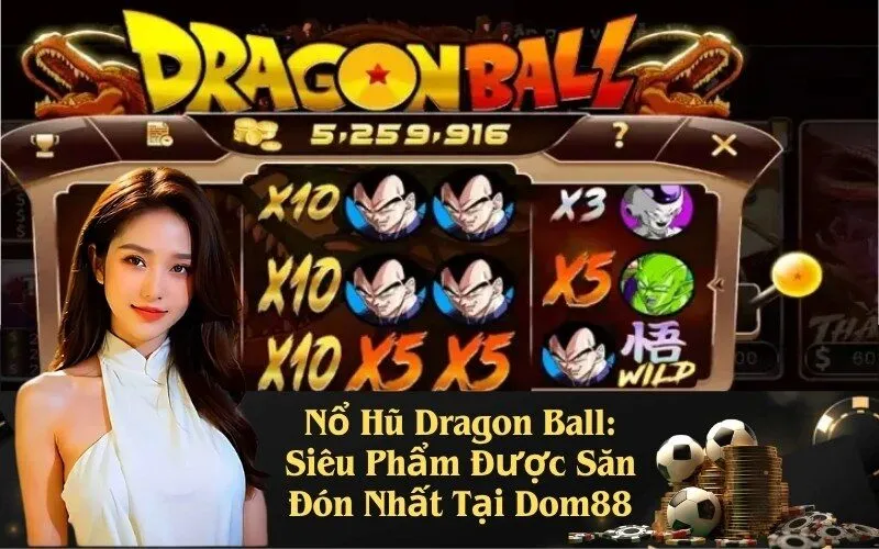 Nổ Hũ Dragon Ball: Siêu Phẩm Được Săn Đón Nhất Tại Dom88