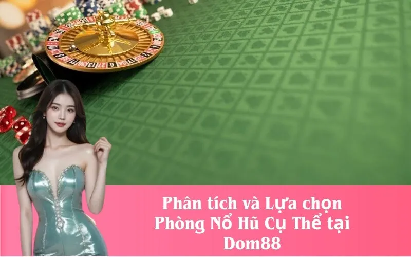 Phân tích và Lựa chọn Phòng Nổ Hũ Cụ Thể tại Dom88