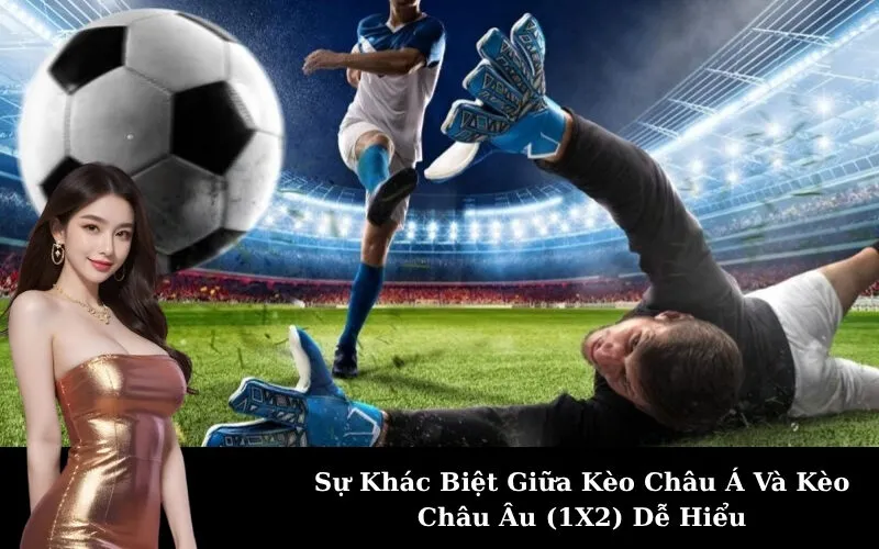 Sự Khác Biệt Giữa Kèo Châu Á Và Kèo Châu Âu (1X2) Dễ Hiểu