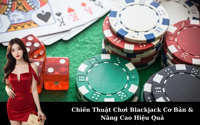 Chiến Thuật Chơi Blackjack Cơ Bản & Nâng Cao Hiệu Quả